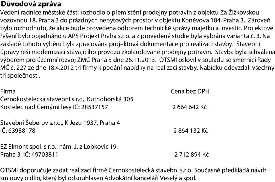 3. Na základě tohoto výběru byla zpracována projektová dokumentace pro realizaci stavby. Stavební úpravy řeší modernizaci stávajícího provozu zkolaudované prodejny potravin.