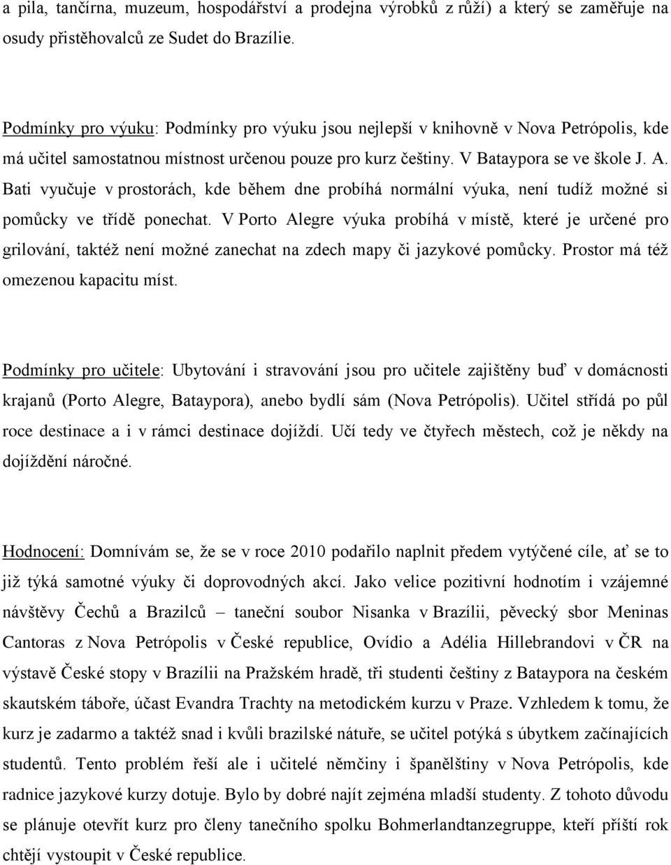 Bati vyučuje v prostorách, kde během dne probíhá normální výuka, není tudíž možné si pomůcky ve třídě ponechat.