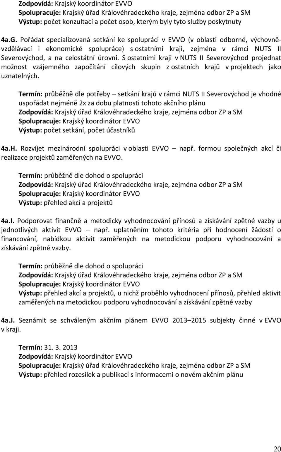 S ostatními kraji v NUTS II Severovýchod projednat možnost vzájemného započítání cílových skupin z ostatních krajů v projektech jako uznatelných.