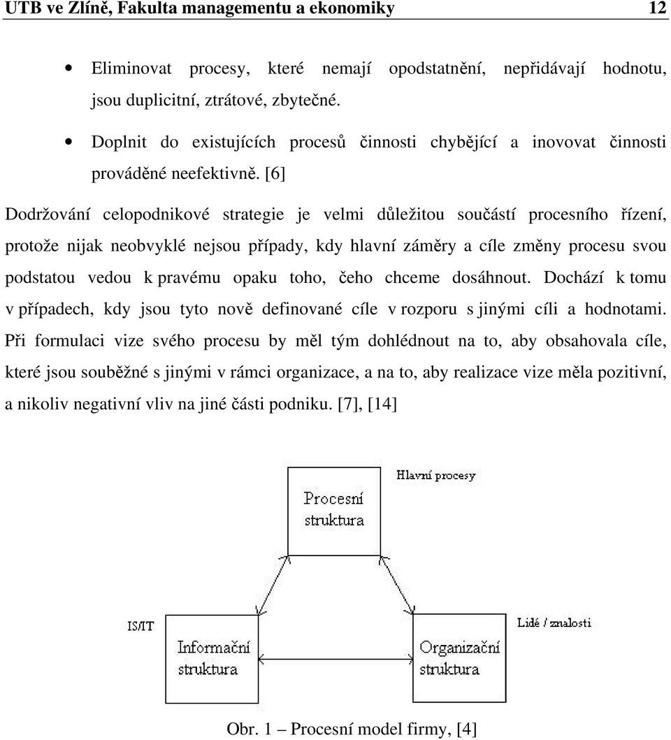 [6] Dodržování celopodnikové strategie je velmi důležitou součástí procesního řízení, protože nijak neobvyklé nejsou případy, kdy hlavní záměry a cíle změny procesu svou podstatou vedou k pravému