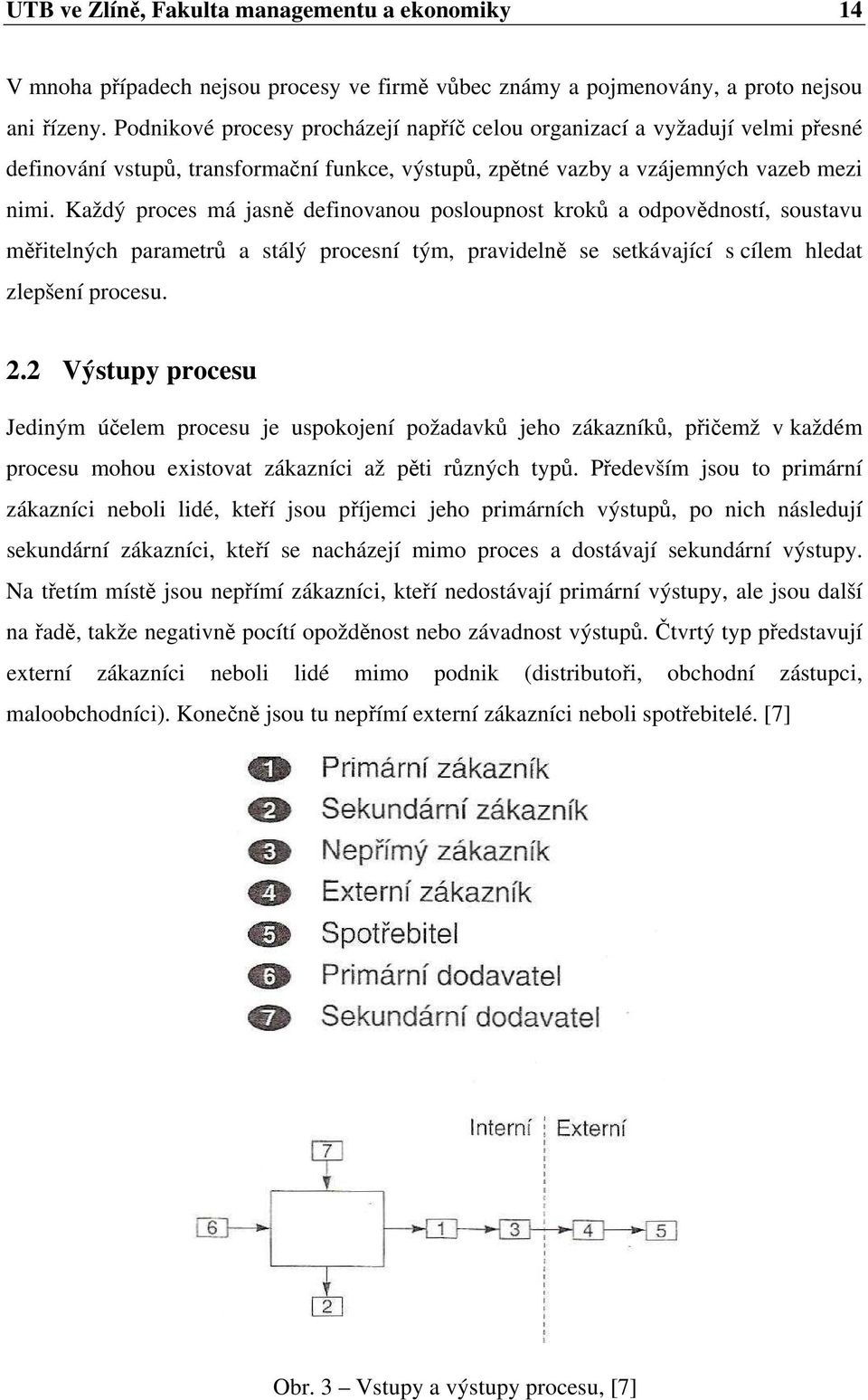 Každý proces má jasně definovanou posloupnost kroků a odpovědností, soustavu měřitelných parametrů a stálý procesní tým, pravidelně se setkávající s cílem hledat zlepšení procesu. 2.