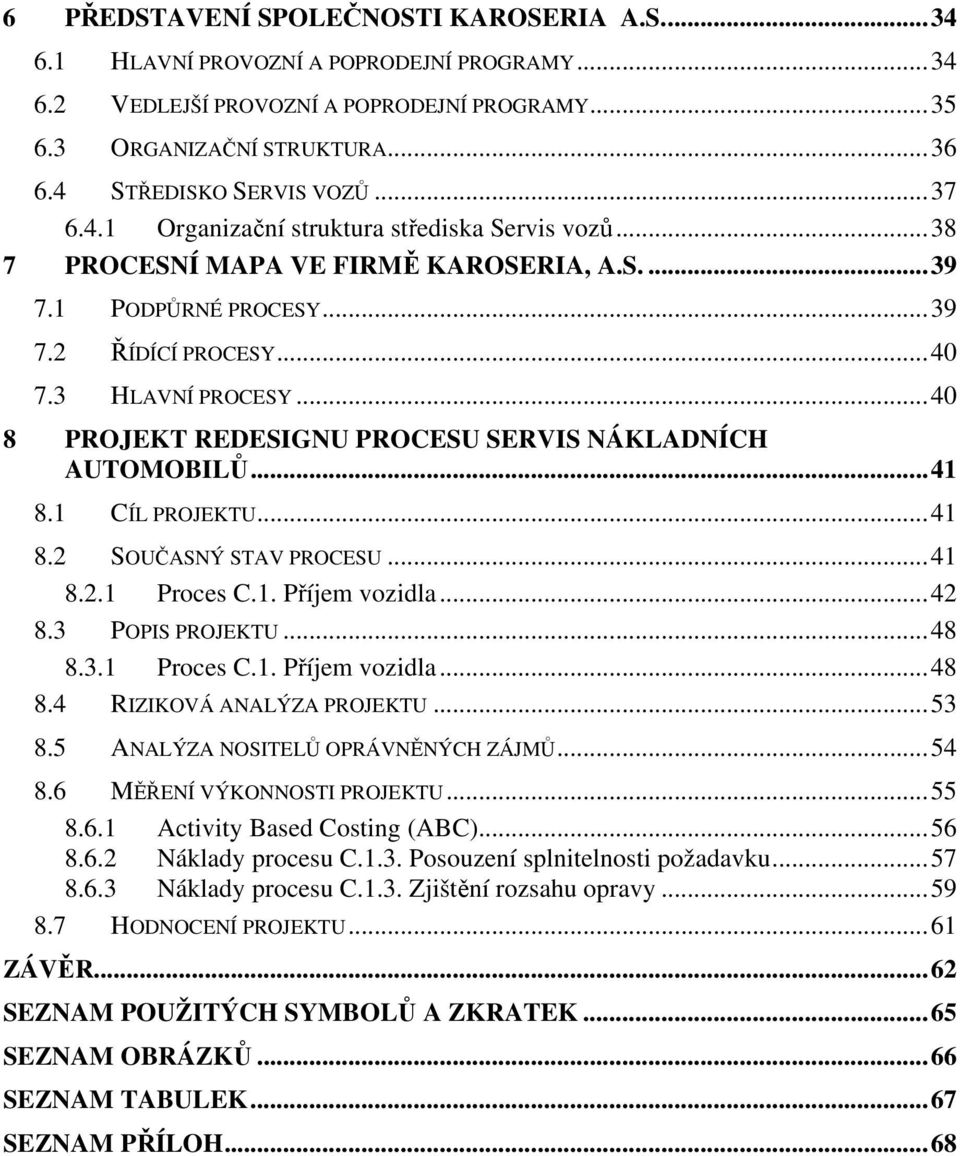 ..40 8 PROJEKT REDESIGNU PROCESU SERVIS NÁKLADNÍCH AUTOMOBILŮ...41 8.1 CÍL PROJEKTU...41 8.2 SOUČASNÝ STAV PROCESU...41 8.2.1 Proces C.1. Příjem vozidla...42 8.3 POPIS PROJEKTU...48 8.