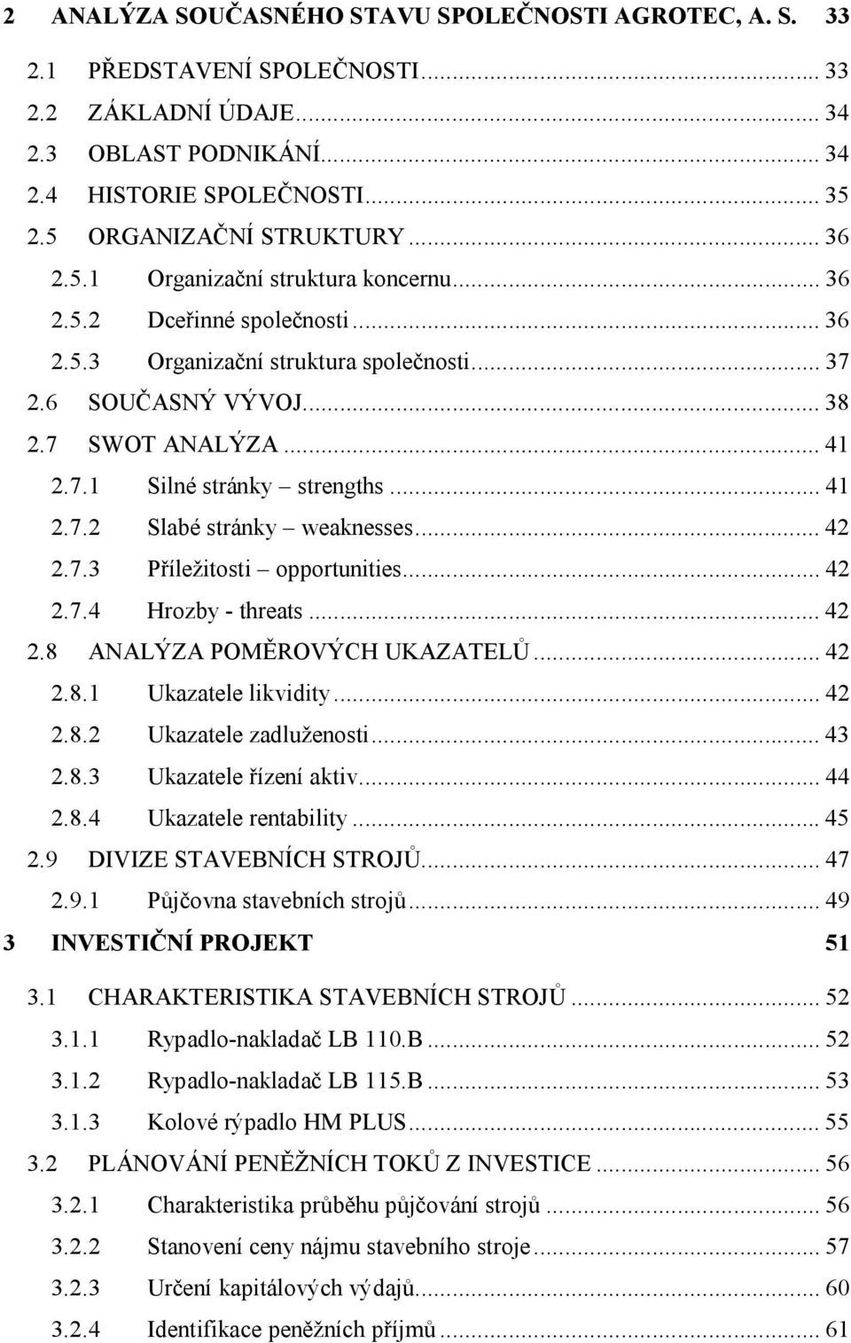 ..41 2.7.2 Slabé stránky weaknesses...42 2.7.3 Příležitosti opportunities...42 2.7.4 Hrozby - threats...42 2.8 ANALÝZA POMĚROVÝCH UKAZATELŮ...42 2.8.1 Ukazatele likvidity...42 2.8.2 Ukazatele zadluženosti.