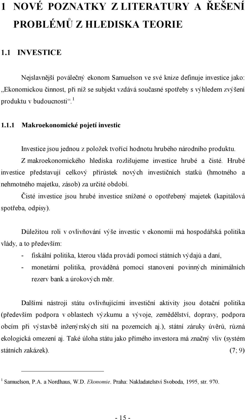 1 1.1.1 Makroekonomické pojetí investic Investice jsou jednou z položek tvořící hodnotu hrubého národního produktu. Z makroekonomického hlediska rozlišujeme investice hrubé a čisté.