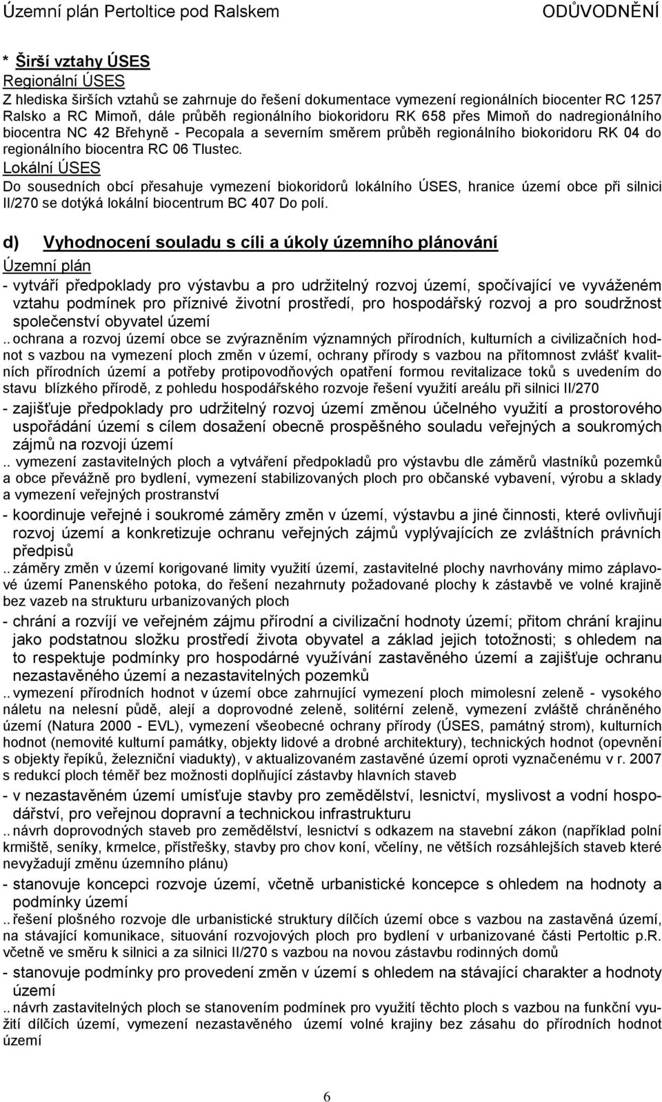 Lokální ÚSES Do sousedních obcí přesahuje vymezení biokoridorů lokálního ÚSES, hranice území obce při silnici II/270 se dotýká lokální biocentrum BC 407 Do polí.