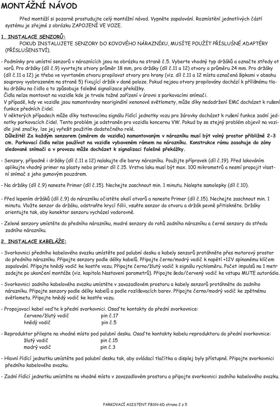 . Vyberte vhodný typ dr ákù a oznaète støedy ot vor ù. Pro dr áky ( díl è. ) vyvrtejte otvory prùmìr 8 mm, pro dr áky ( díl è. a ) otvory o prùmìru 4 mm. Pro dr áky (díl è.