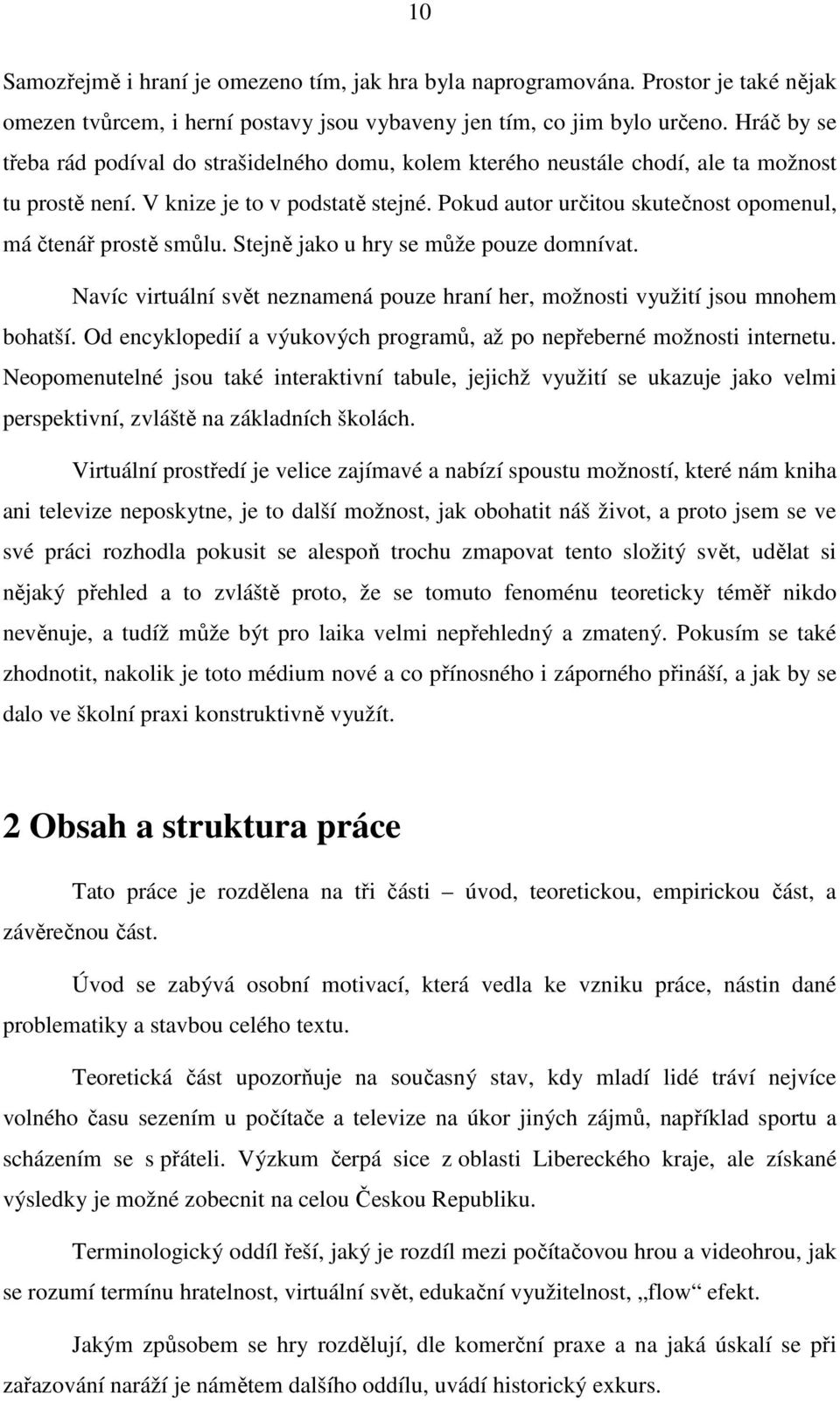 Pokud autor určitou skutečnost opomenul, má čtenář prostě smůlu. Stejně jako u hry se může pouze domnívat. Navíc virtuální svět neznamená pouze hraní her, možnosti využití jsou mnohem bohatší.