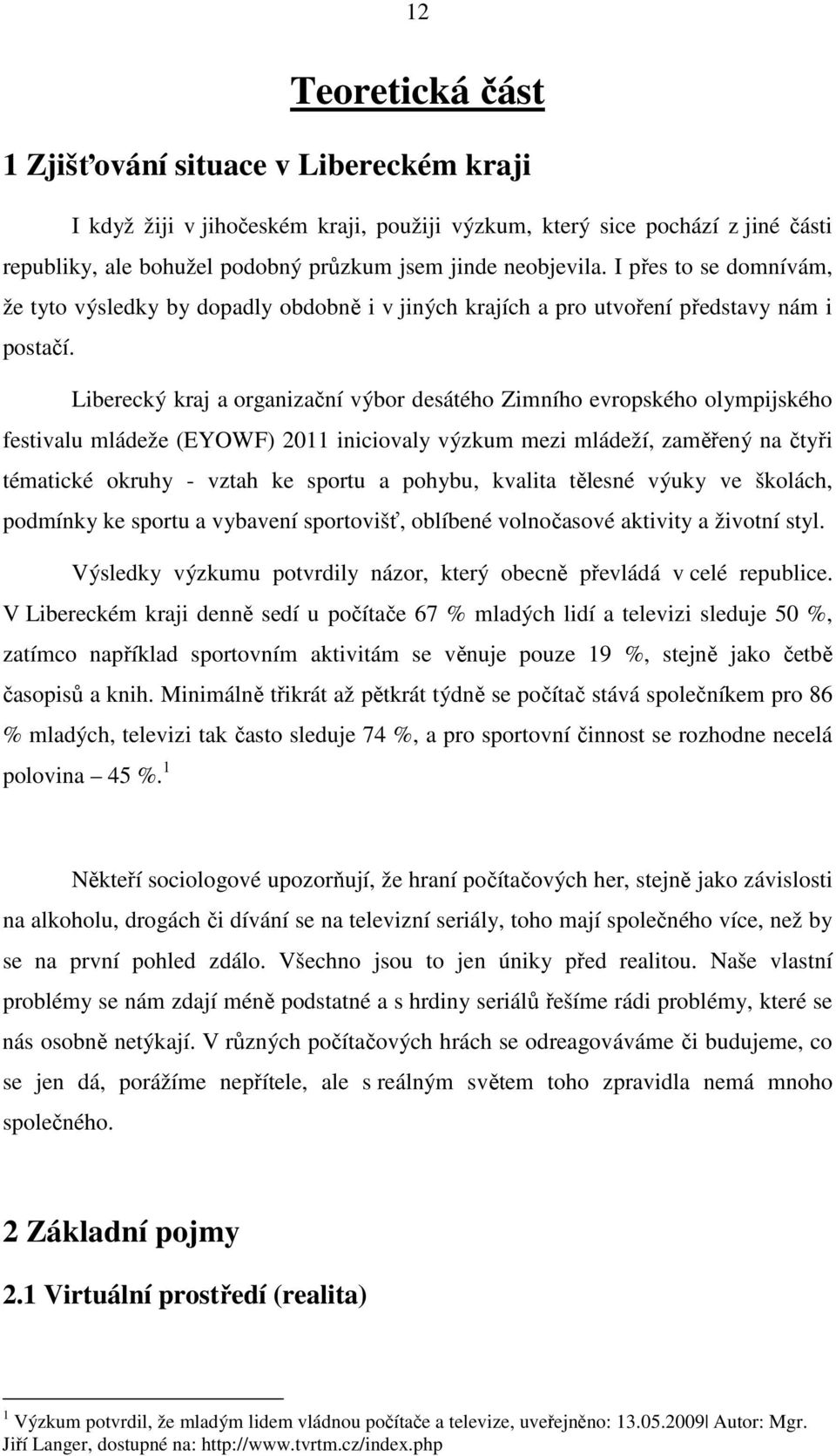 Liberecký kraj a organizační výbor desátého Zimního evropského olympijského festivalu mládeže (EYOWF) 2011 iniciovaly výzkum mezi mládeží, zaměřený na čtyři tématické okruhy - vztah ke sportu a