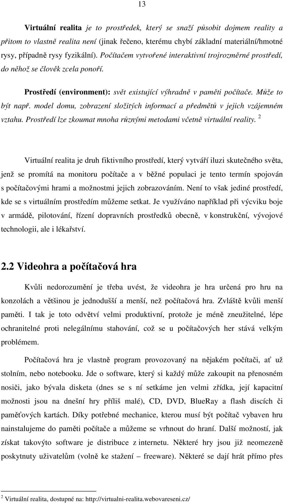 model domu, zobrazení složitých informací a předmětů v jejich vzájemném vztahu. Prostředí lze zkoumat mnoha různými metodami včetně virtuální reality.