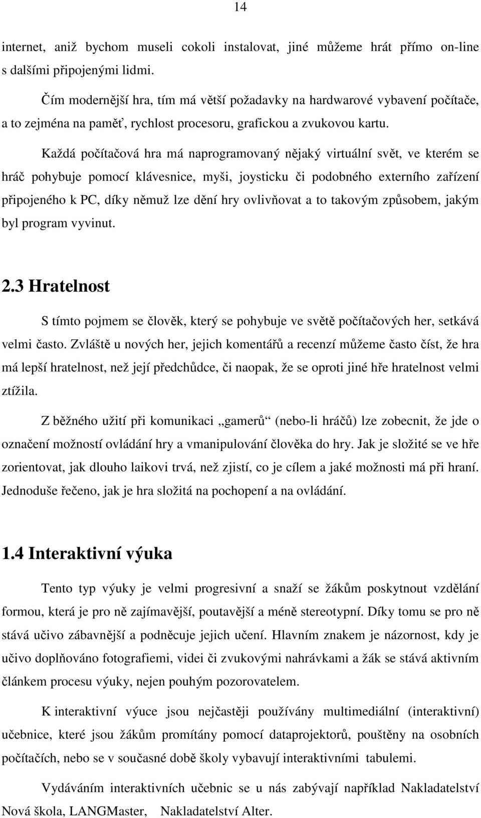 Každá počítačová hra má naprogramovaný nějaký virtuální svět, ve kterém se hráč pohybuje pomocí klávesnice, myši, joysticku či podobného externího zařízení připojeného k PC, díky němuž lze dění hry