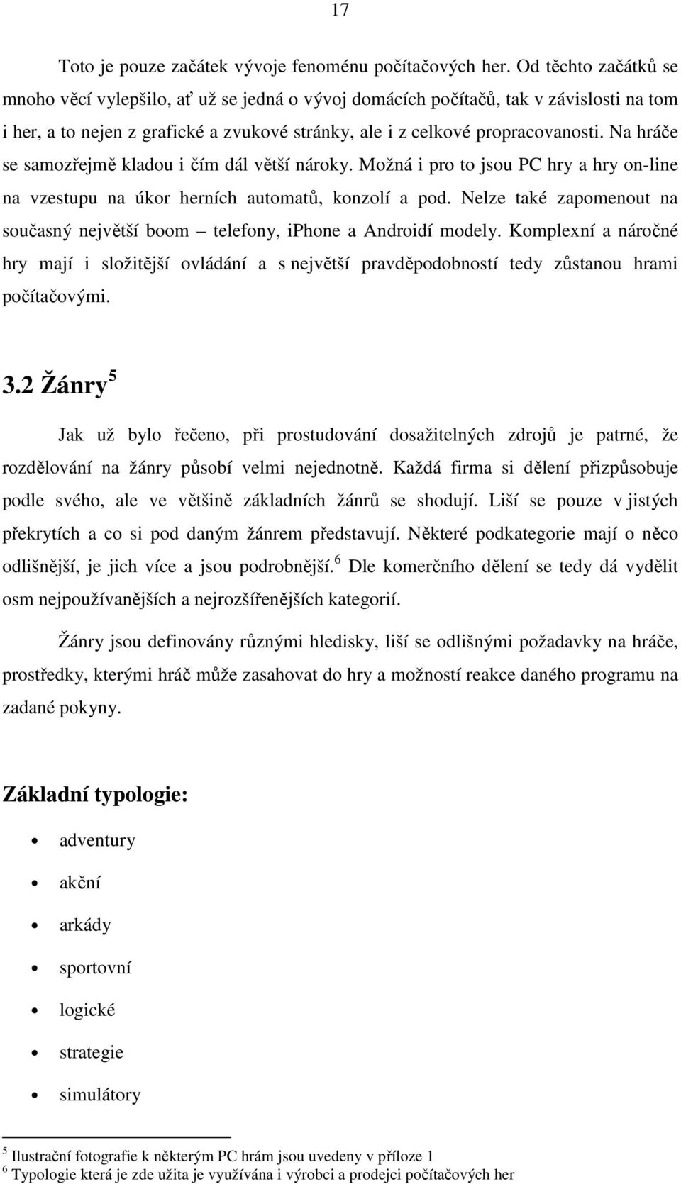 Na hráče se samozřejmě kladou i čím dál větší nároky. Možná i pro to jsou PC hry a hry on-line na vzestupu na úkor herních automatů, konzolí a pod.