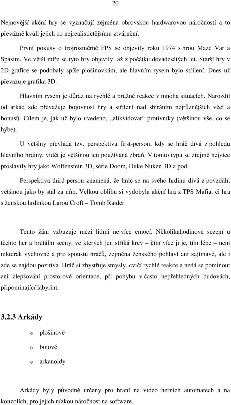 Starší hry v 2D grafice se podobaly spíše plošinovkám, ale hlavním rysem bylo střílení. Dnes už převažuje grafika 3D. Hlavním rysem je důraz na rychlé a pružné reakce v mnoha situacích.