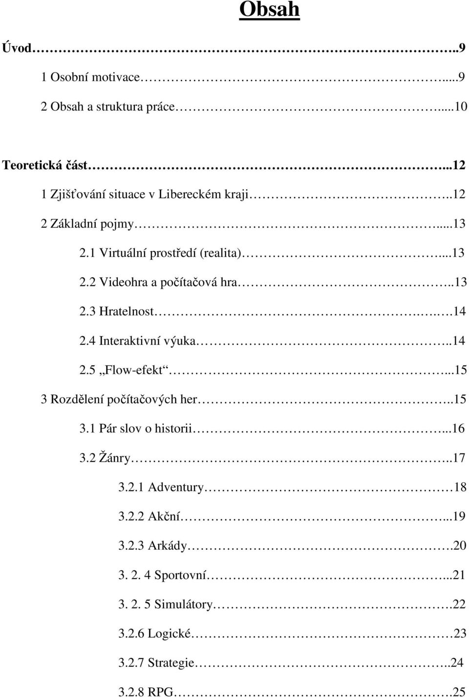 4 Interaktivní výuka..14 2.5 Flow-efekt...15 3 Rozdělení počítačových her..15 3.1 Pár slov o historii...16 3.2 Žánry..17 3.2.1 Adventury 18 3.