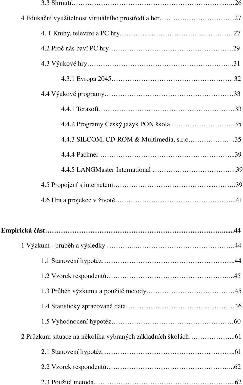 ...39 4.6 Hra a projekce v životě...41 Empirická část...44 1 Výzkum - průběh a výsledky...44 1.1 Stanovení hypotéz..44 1.2 Vzorek respondentů...45 1.3 Průběh výzkumu a použité metody 45 1.