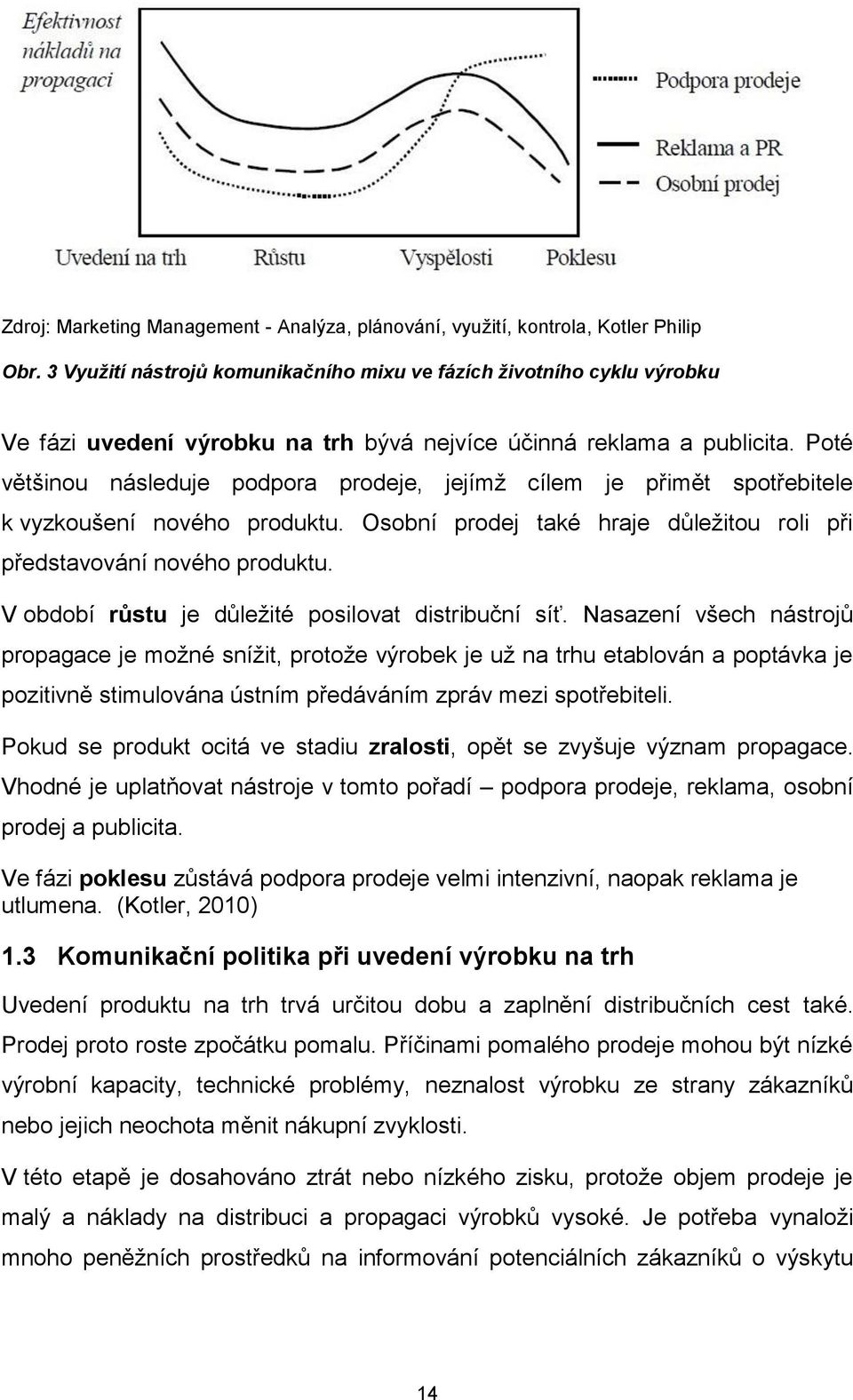 Poté většinou následuje podpora prodeje, jejímž cílem je přimět spotřebitele k vyzkoušení nového produktu. Osobní prodej také hraje důležitou roli při představování nového produktu.