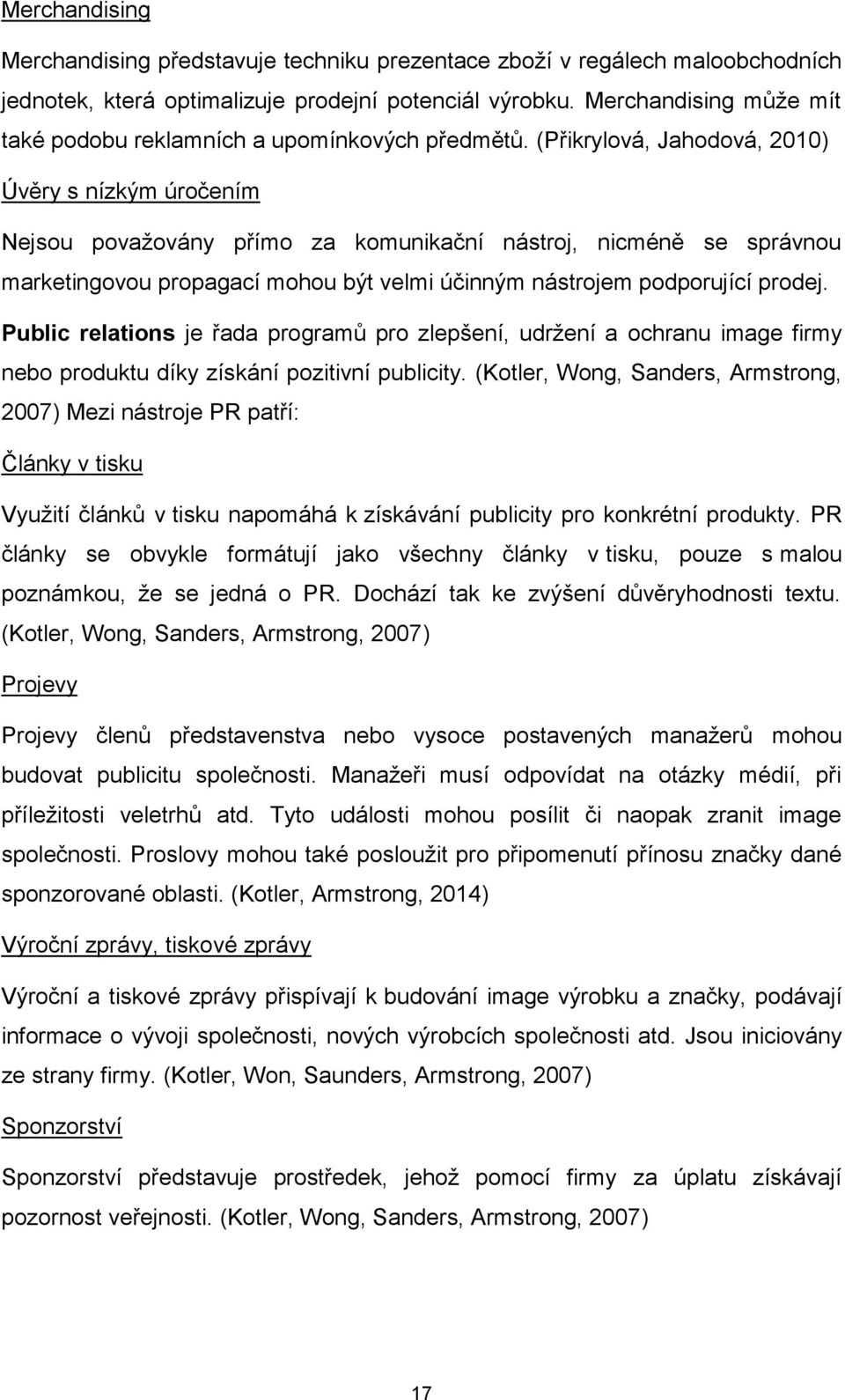 (Přikrylová, Jahodová, 2010) Úvěry s nízkým úročením Nejsou považovány přímo za komunikační nástroj, nicméně se správnou marketingovou propagací mohou být velmi účinným nástrojem podporující prodej.