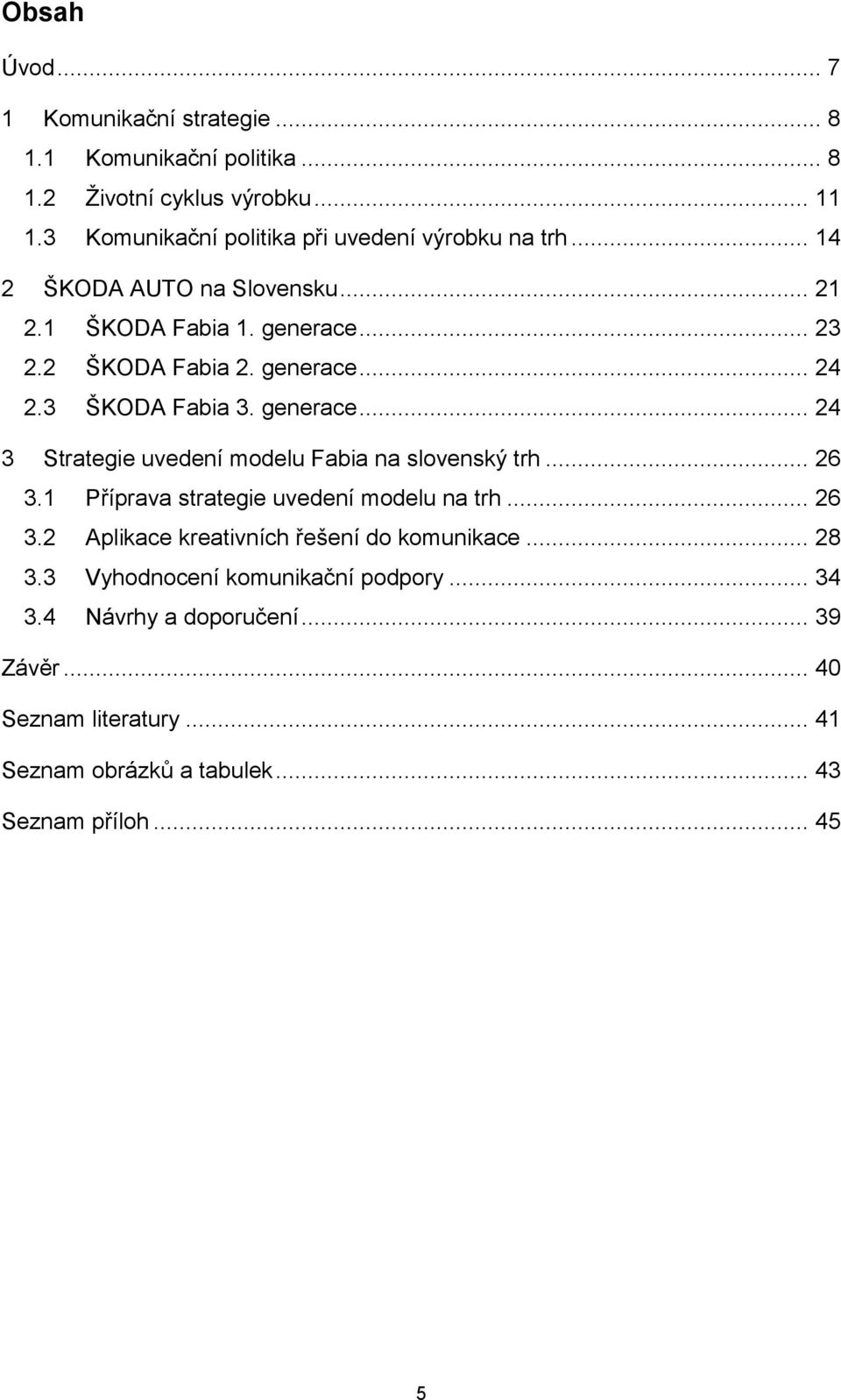 3 ŠKODA Fabia 3. generace... 24 3 Strategie uvedení modelu Fabia na slovenský trh... 26 3.1 Příprava strategie uvedení modelu na trh... 26 3.2 Aplikace kreativních řešení do komunikace.