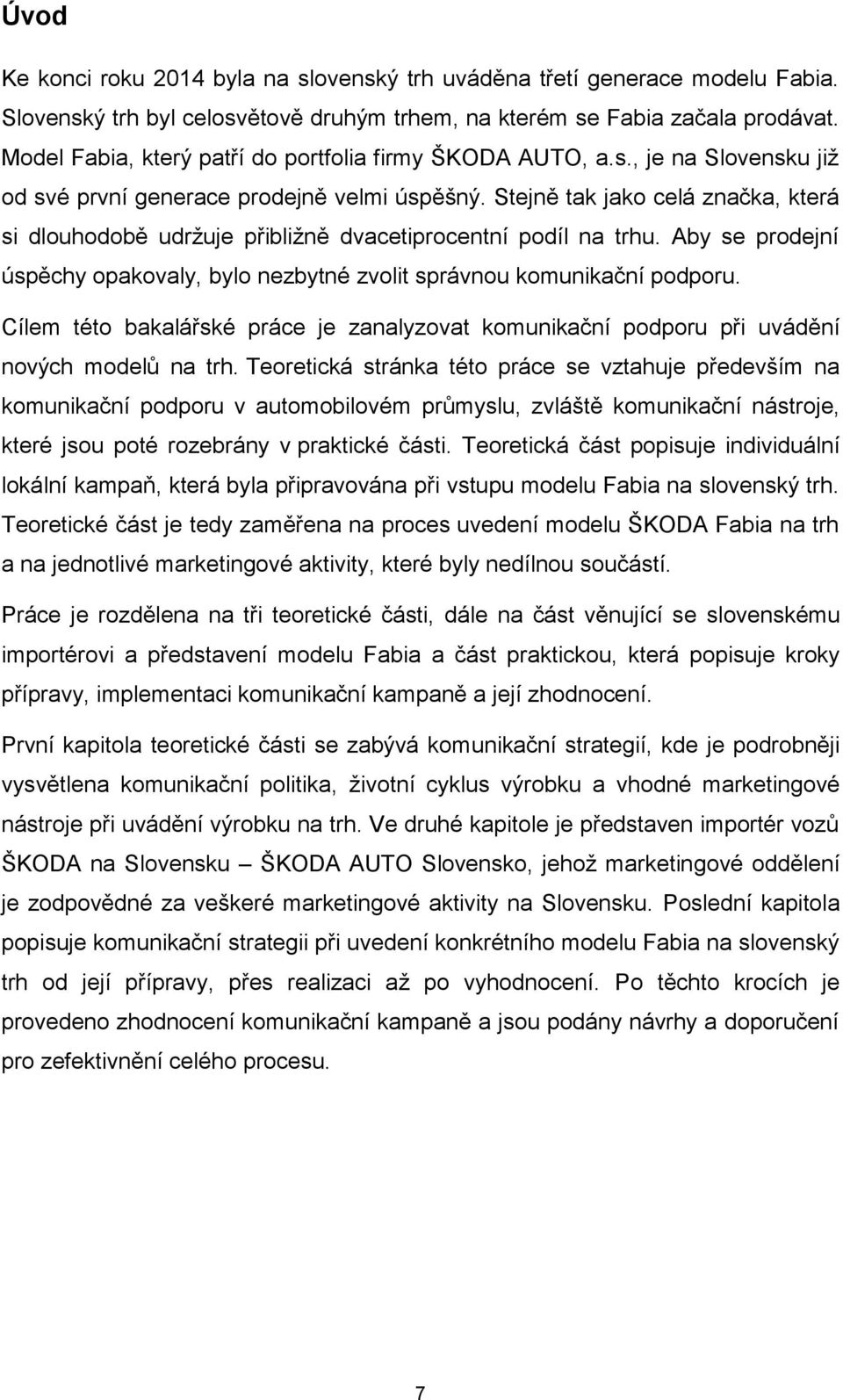 Stejně tak jako celá značka, která si dlouhodobě udržuje přibližně dvacetiprocentní podíl na trhu. Aby se prodejní úspěchy opakovaly, bylo nezbytné zvolit správnou komunikační podporu.