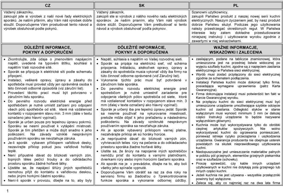 DŮLEŽITÉ INFORMACE, POKYNY A DOPORUČENÍ Zkontrolujte, zda údaje o jmenovitém napájecím napětí, uvedené na typovém štítku, souhlasí s napětím Vaší rozvodné sítě.