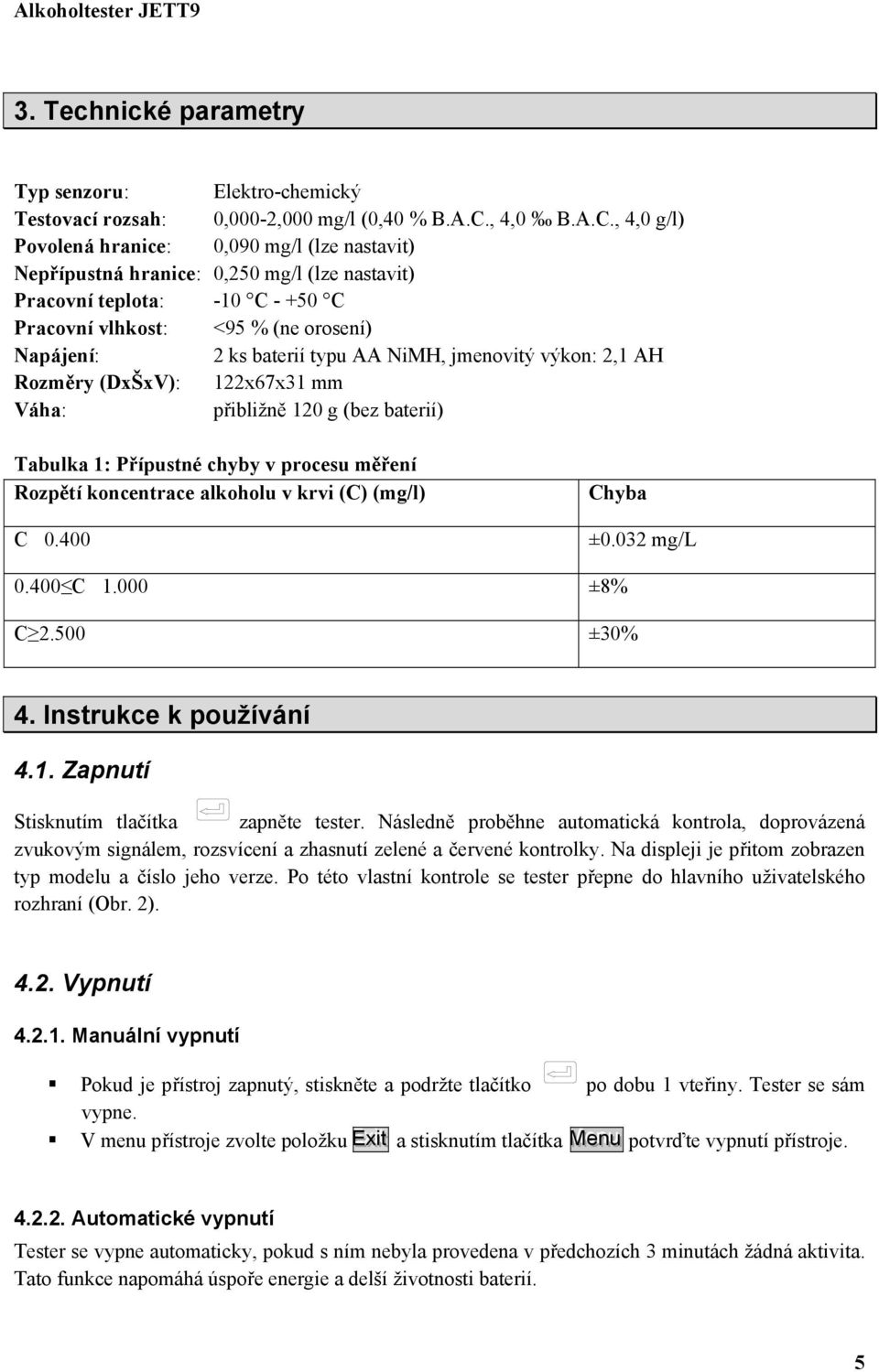 , 4,0 g/l) Povolená hranice: 0,090 mg/l (lze nastavit) Nepřípustná hranice: 0,250 mg/l (lze nastavit) Pracovní teplota: -10 C - +50 C Pracovní vlhkost: <95 % (ne orosení) Napájení: 2 ks baterií typu