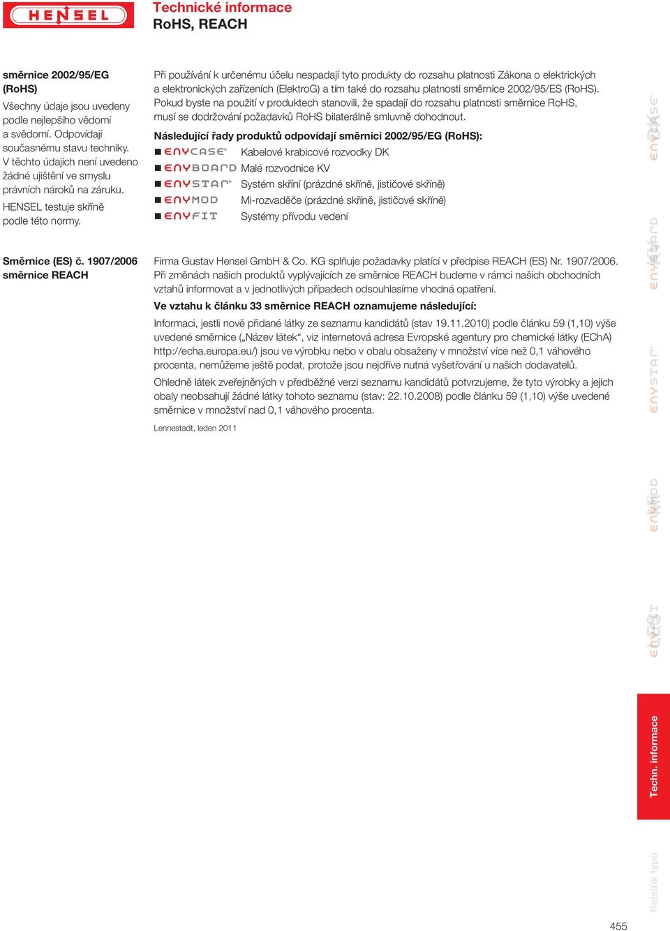 907/2006 směrnice REACH Při používání k určenému účelu nespadají tyto produkty do rozsahu platnosti Zákona o elektrických a elektronických zařízeních (ElektroG) a tím také do rozsahu platnosti