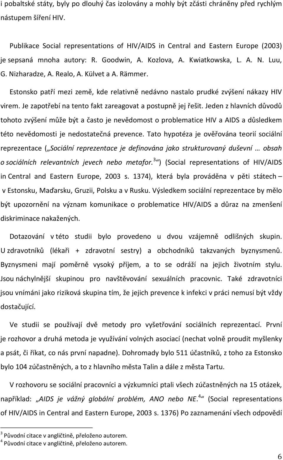 Rämmer. Estonsko patří mezi země, kde relativně nedávno nastalo prudké zvýšení nákazy HIV virem. Je zapotřebí na tento fakt zareagovat a postupně jej řešit.