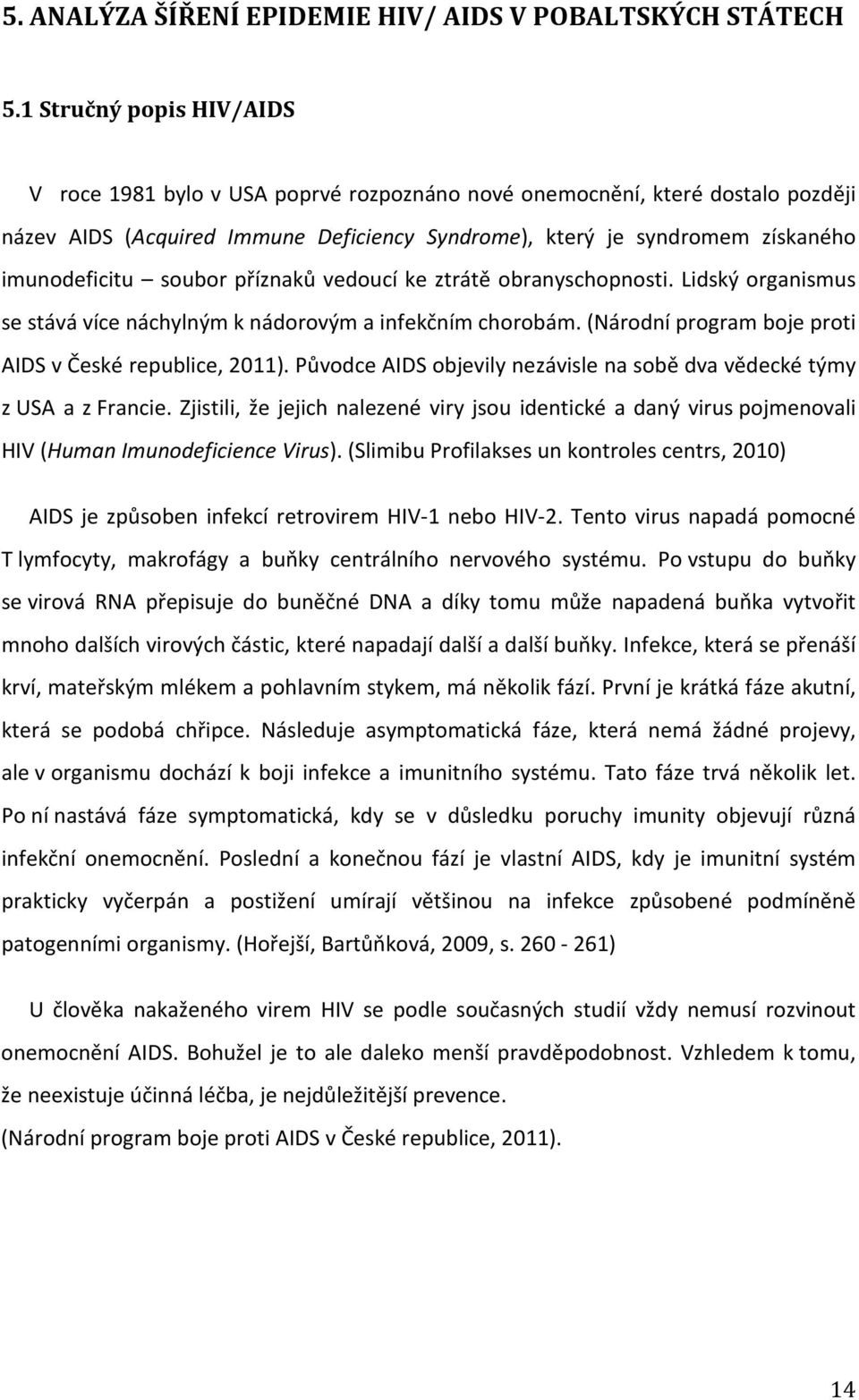 soubor příznaků vedoucí ke ztrátě obranyschopnosti. Lidský organismus se stává více náchylným k nádorovým a infekčním chorobám. (Národní program boje proti AIDS v České republice, 2011).