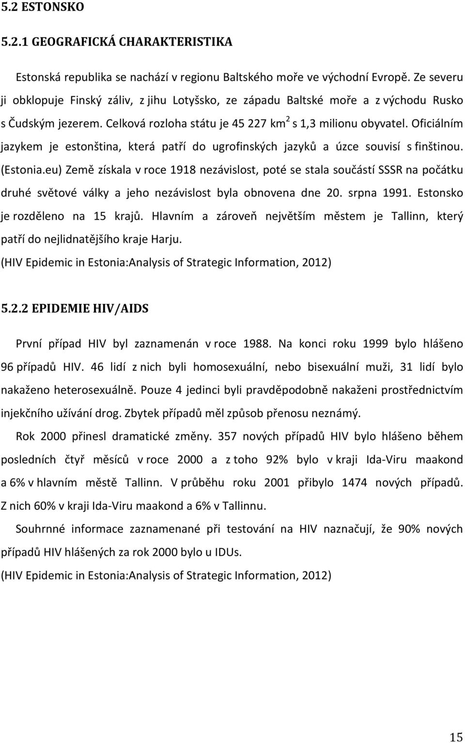 Oficiálním jazykem je estonština, která patří do ugrofinských jazyků a úzce souvisí s finštinou. (Estonia.