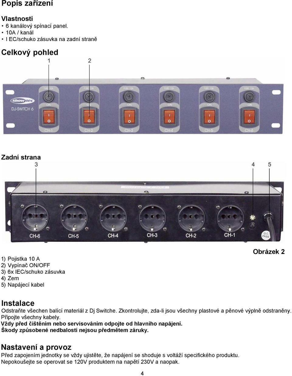 Instalace Odstraňte všechen balící materiál z Dj Switche. Zkontrolujte, zda-li jsou všechny plastové a pěnové výplně odstraněny. Připojte všechny kabely.