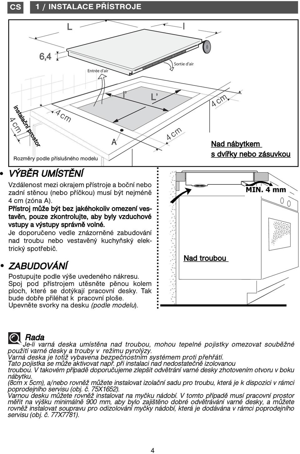 Je doporučeno vedle znázorněné zabudování nad troubu nebo vestavěný kuchyňský elektrický spotřebič. ZABUDOVÁNÍ Postupujte podle výše uvedeného nákresu.