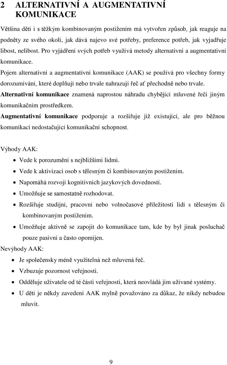 Pojem alternativní a augmentativní komunikace (AAK) se používá pro všechny formy dorozumívání, které doplňují nebo trvale nahrazují řeč ať přechodně nebo trvale.