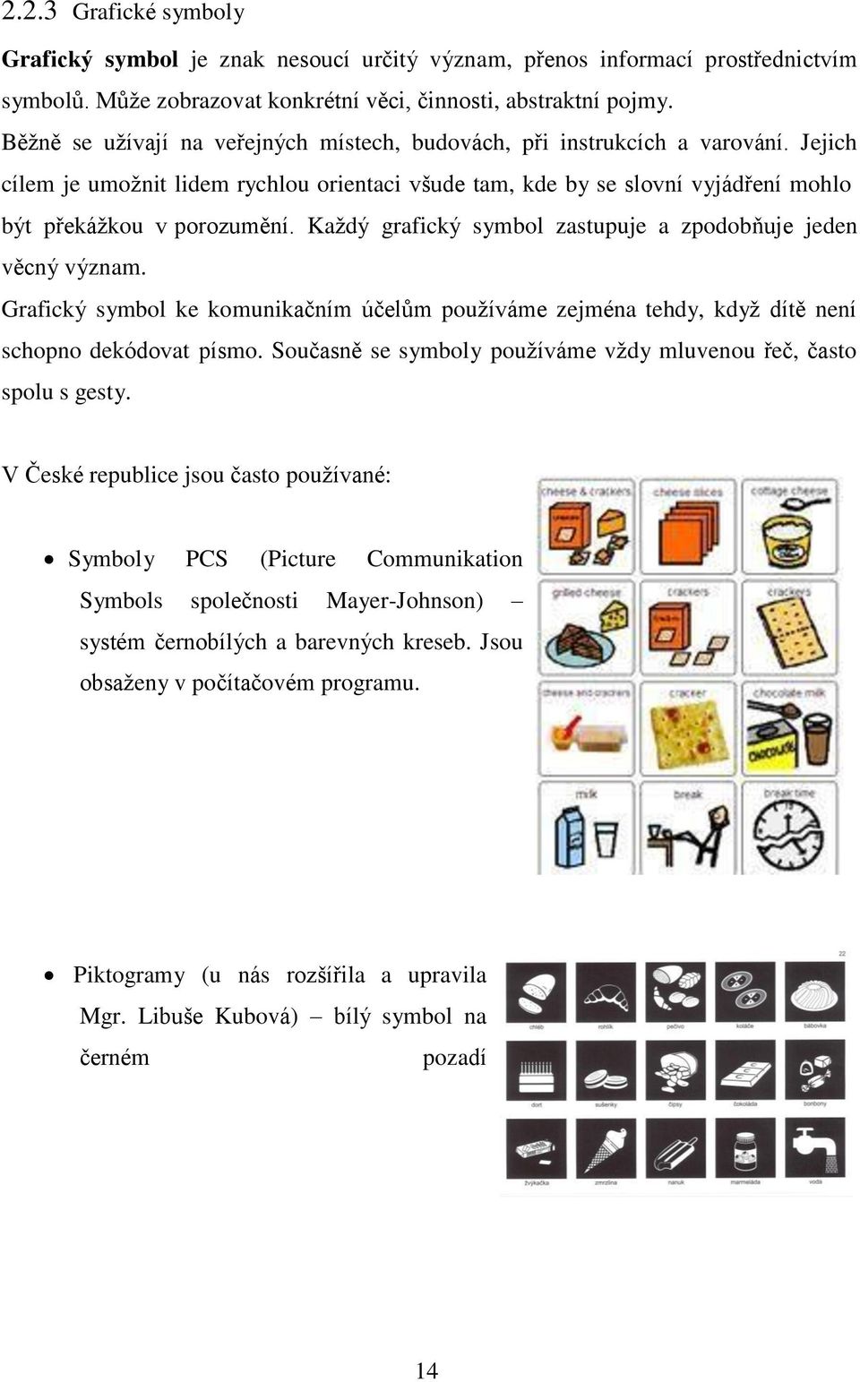 Každý grafický symbol zastupuje a zpodobňuje jeden věcný význam. Grafický symbol ke komunikačním účelům používáme zejména tehdy, když dítě není schopno dekódovat písmo.