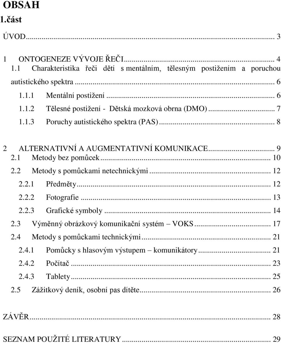 .. 12 2.2.2 Fotografie... 13 2.2.3 Grafické symboly... 14 2.3 Výměnný obrázkový komunikační systém VOKS... 17 2.4 Metody s pomůckami technickými... 21 2.4.1 Pomůcky s hlasovým výstupem komunikátory.