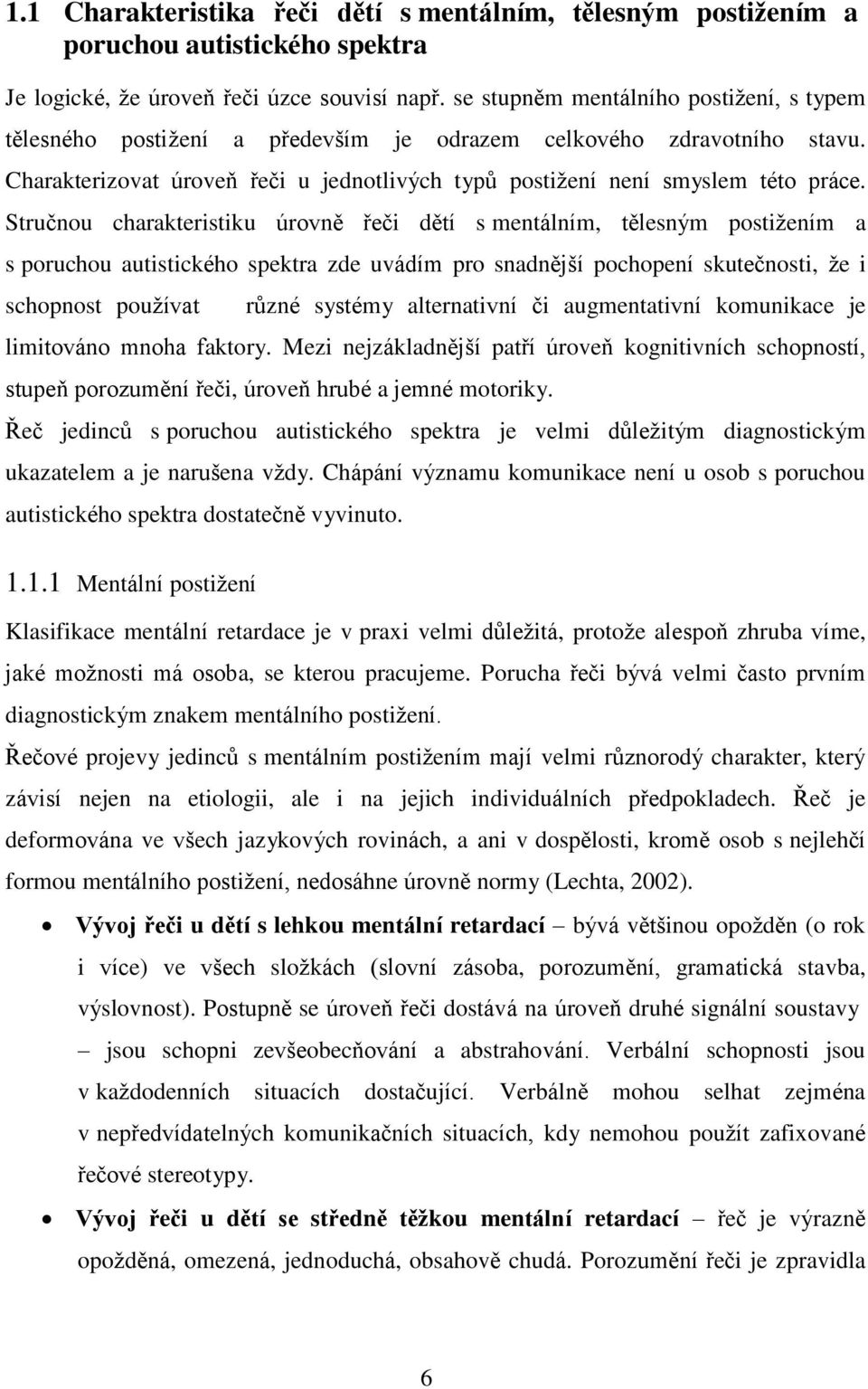 Stručnou charakteristiku úrovně řeči dětí s mentálním, tělesným postižením a s poruchou autistického spektra zde uvádím pro snadnější pochopení skutečnosti, že i schopnost používat různé systémy