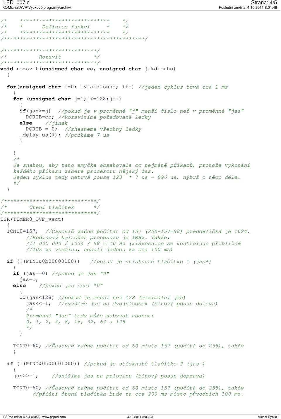 void rozsvit(unsigned char co, unsigned char jakdlouho) for(unsigned char i=0; i<jakdlouho; i++) //jeden cyklus trvá cca 1 ms for (unsigned char j=1;j<=128;j++) if(jas>=j) //pokud je v proměnné "j"