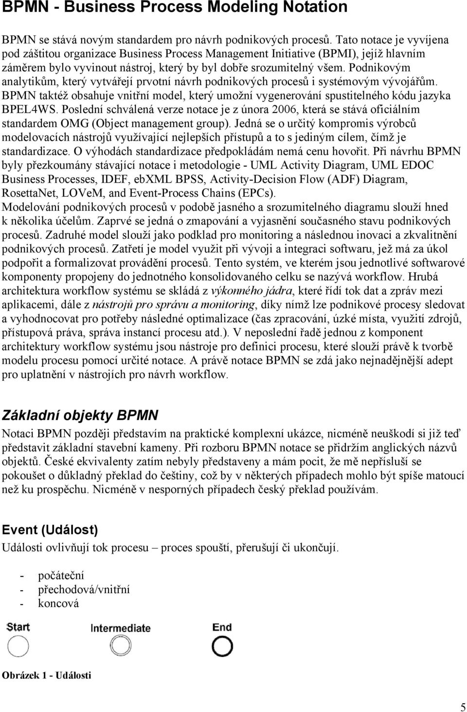 Podnikovým analytikům, který vytvářejí prvotní návrh podnikových procesů i systémovým vývojářům. BPMN taktéž obsahuje vnitřní model, který umožní vygenerování spustitelného kódu jazyka BPEL4WS.