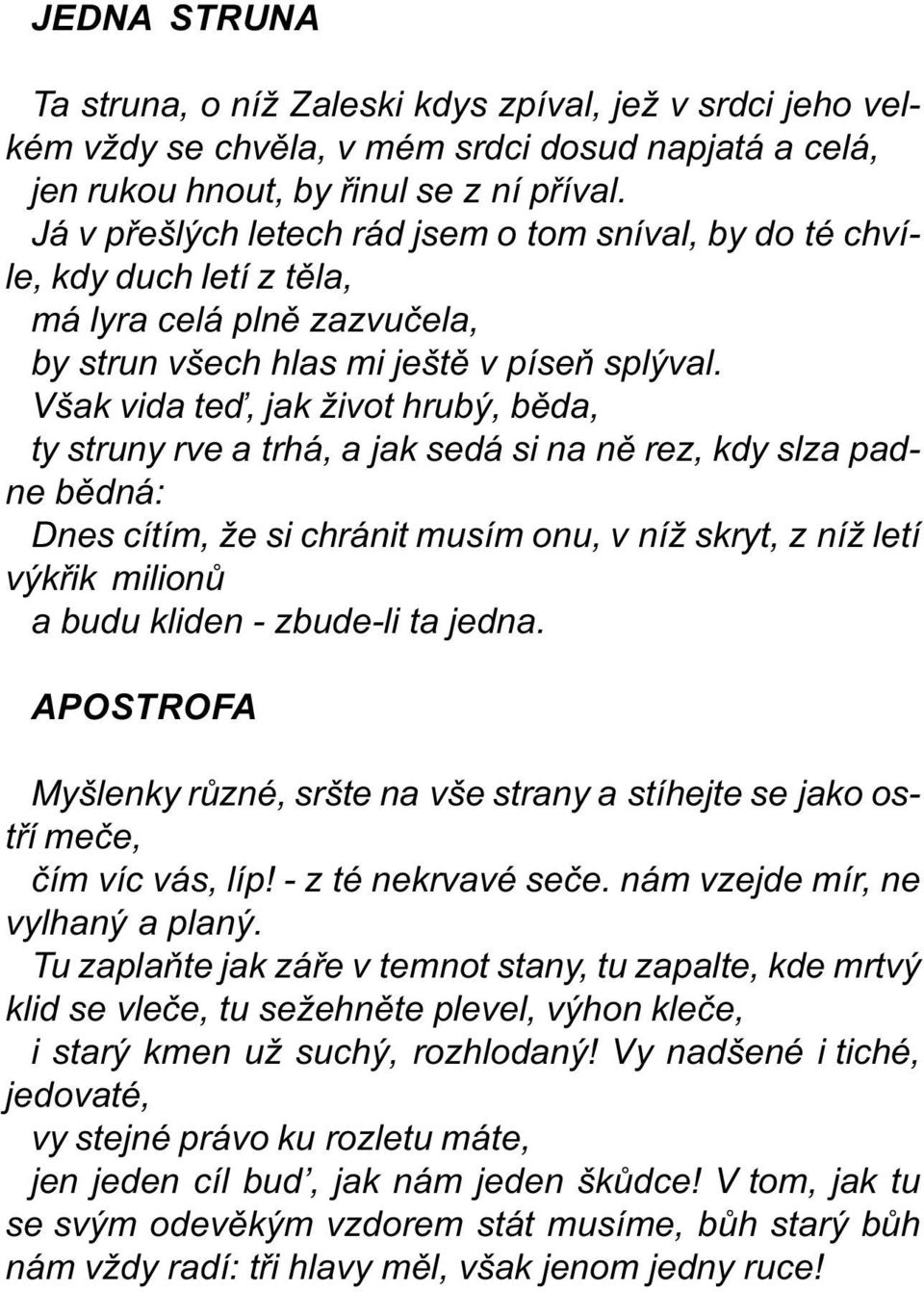 Však vida teï, jak život hrubý, bìda, ty struny rve a trhá, a jak sedá si na nì rez, kdy slza padne bìdná: Dnes cítím, že si chránit musím onu, v níž skryt, z níž letí výkøik milionù a budu kliden -