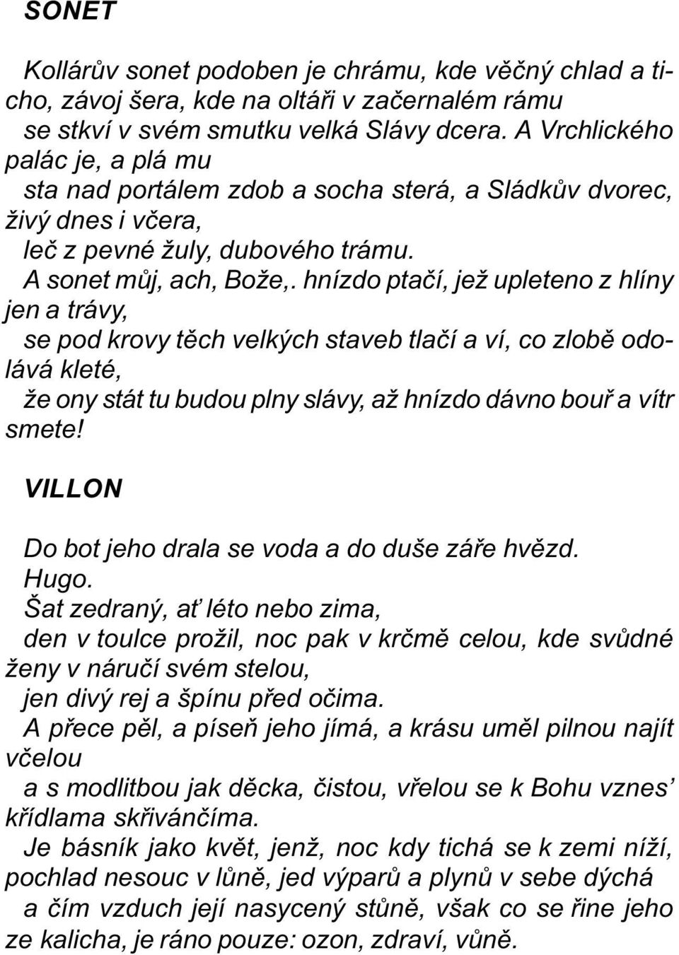 hnízdo ptaèí, jež upleteno z hlíny jen a trávy, se pod krovy tìch velkých staveb tlaèí a ví, co zlobì odolává kleté, že ony stát tu budou plny slávy, až hnízdo dávno bouø a vítr smete!