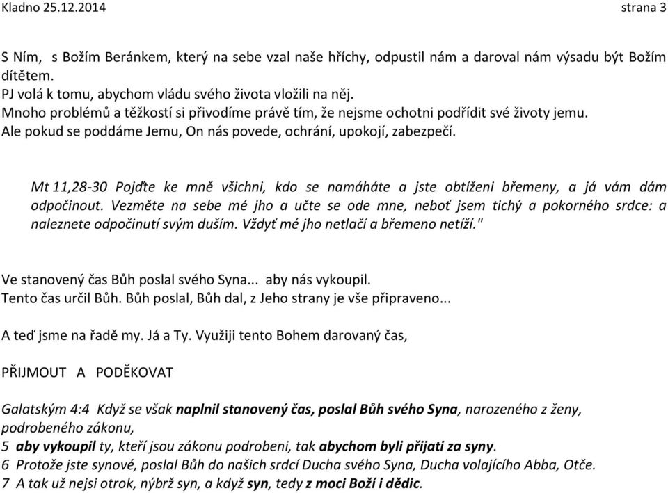 Mt 11,28-30 Pojďte ke mně všichni, kdo se namáháte a jste obtíženi břemeny, a já vám dám odpočinout.