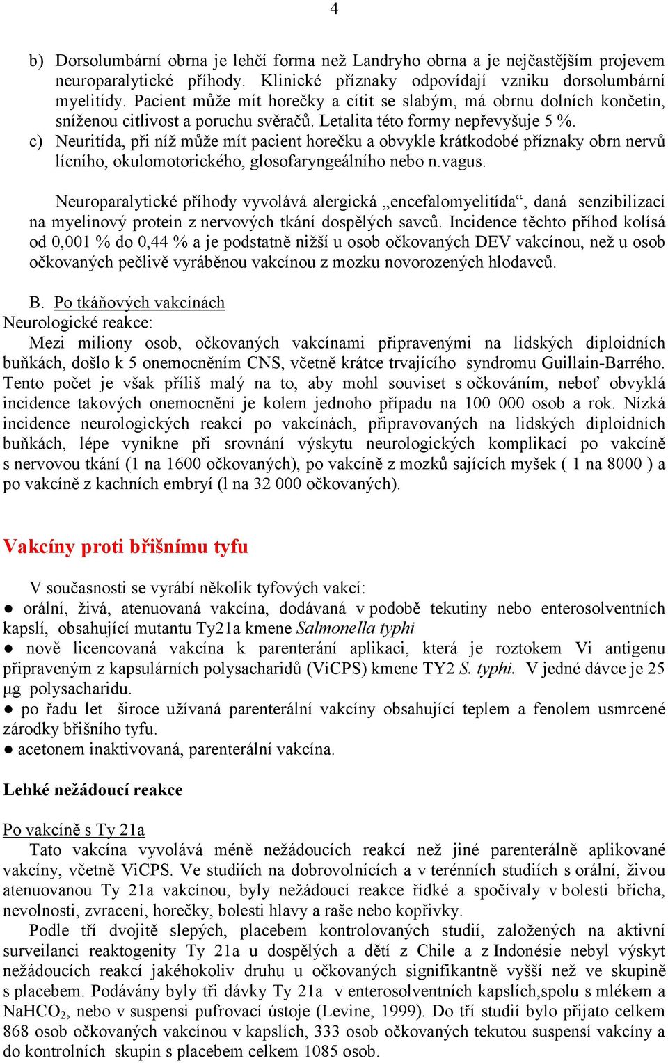 c) Neuritída, při níž může mít pacient horečku a obvykle krátkodobé příznaky obrn nervů lícního, okulomotorického, glosofaryngeálního nebo n.vagus.