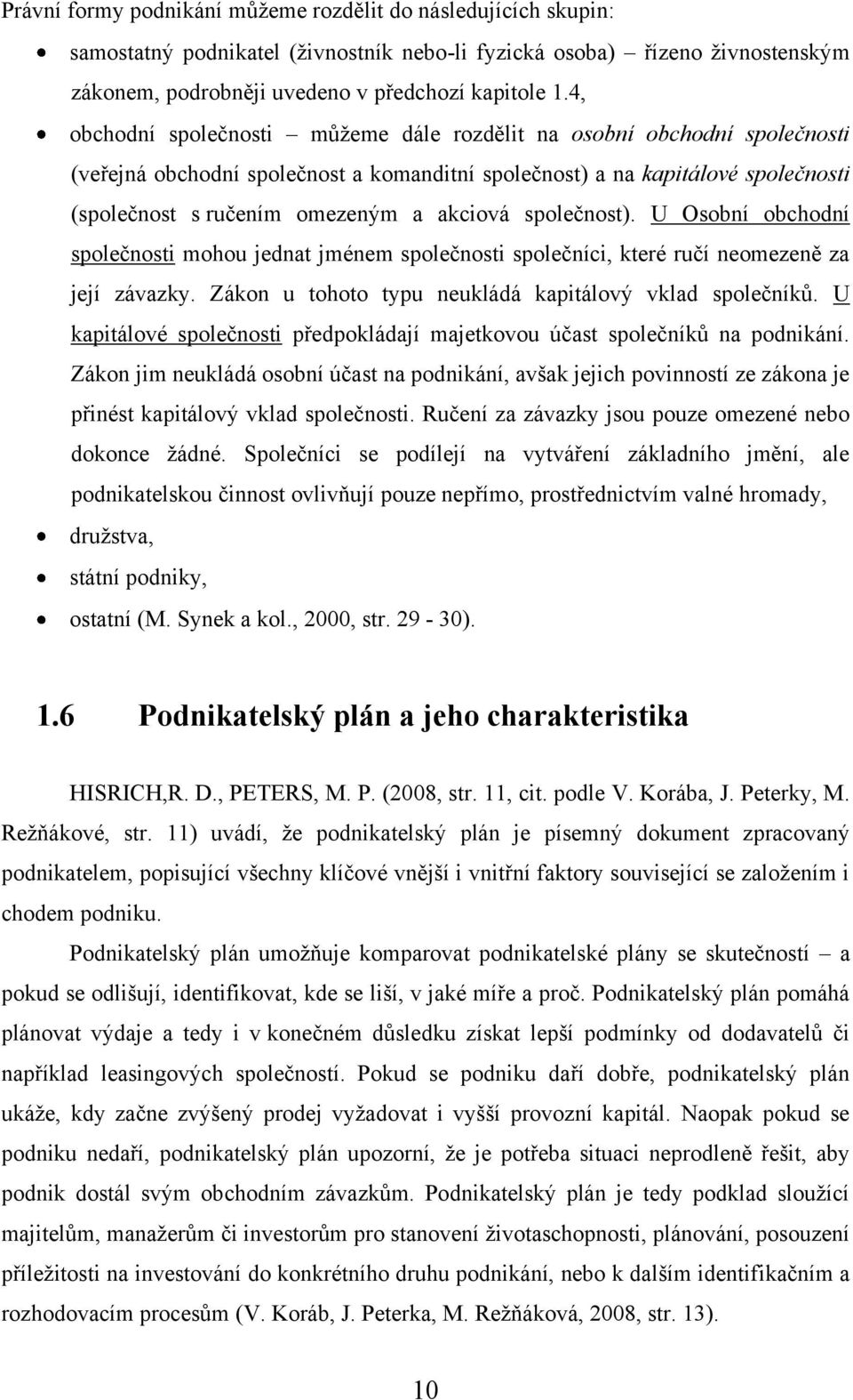 společnost). U Osobní obchodní společnosti mohou jednat jménem společnosti společníci, které ručí neomezeně za její závazky. Zákon u tohoto typu neukládá kapitálový vklad společníků.