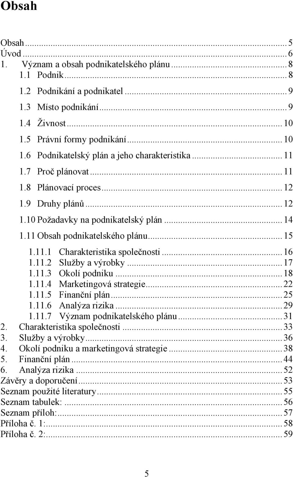 11 Obsah podnikatelského plánu... 15 1.11.1 Charakteristika společnosti... 16 1.11.2 Sluţby a výrobky... 17 1.11.3 Okolí podniku... 18 1.11.4 Marketingová strategie... 22 1.11.5 Finanční plán... 25 1.