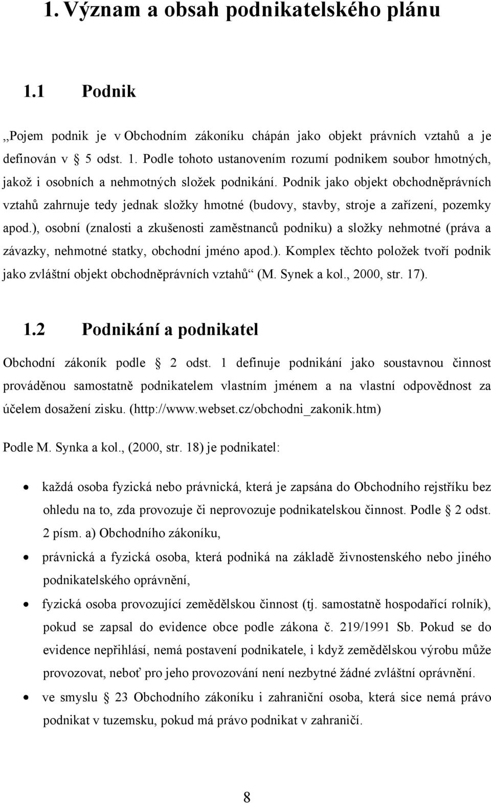 ), osobní (znalosti a zkušenosti zaměstnanců podniku) a sloţky nehmotné (práva a závazky, nehmotné statky, obchodní jméno apod.). Komplex těchto poloţek tvoří podnik jako zvláštní objekt obchodněprávních vztahů (M.