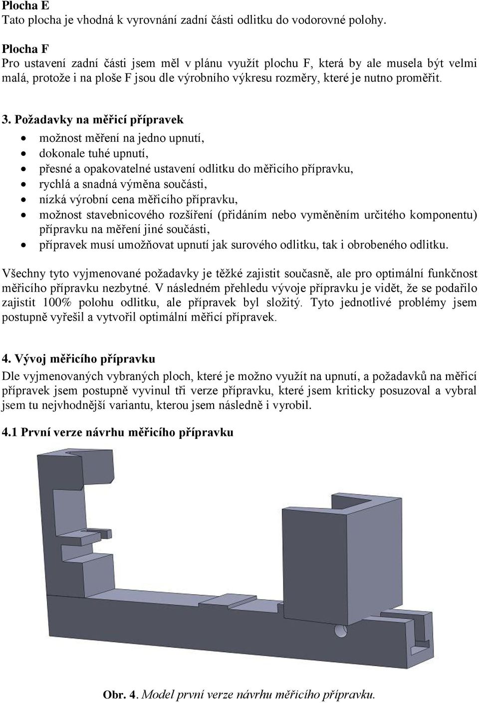 Požadavky na měřicí přípravek možnost měření na jedno upnutí, dokonale tuhé upnutí, přesné a opakovatelné ustavení odlitku do měřicího přípravku, rychlá a snadná výměna součásti, nízká výrobní cena