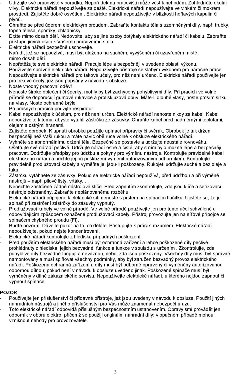 - Chraňte se před úderem elektrickým proudem. Zabraňte kontaktu těla s uzemněnými díly, např. trubky, topná tělesa, sporáky, chladničky. - Držte mimo dosah dětí.