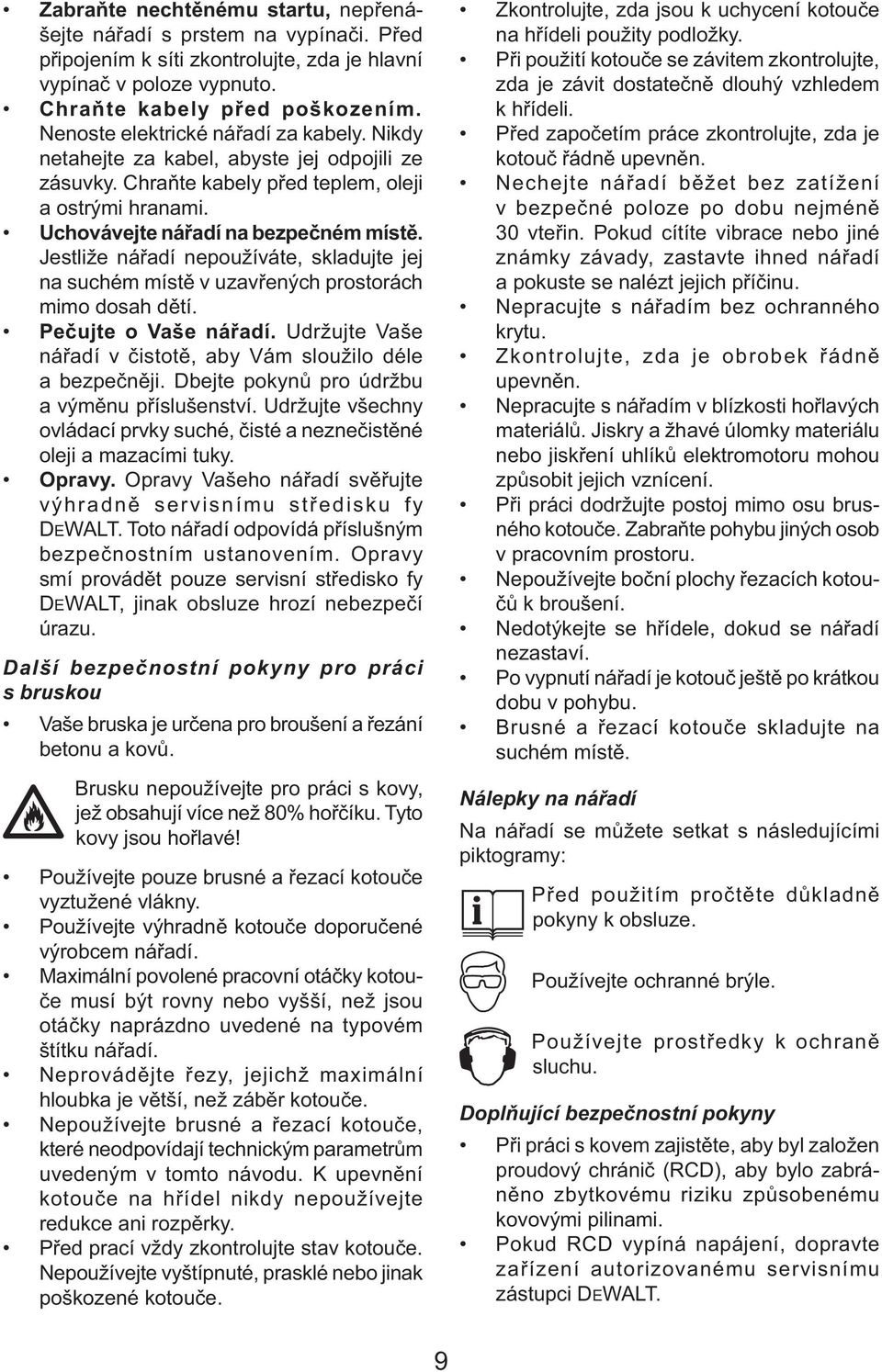 Jestliže nářadí nepoužíváte, skladujte jej na suchém místě v uzavřených prostorách mimo dosah dětí. Pečujte o Vaše nářadí. Udržujte Vaše nářadí v čistotě, aby Vám sloužilo déle a bezpečněji.