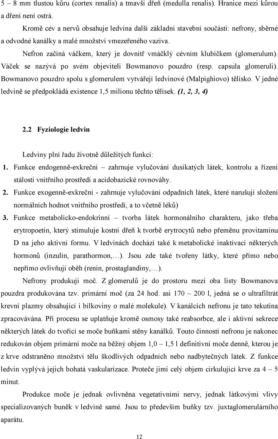 Nefron začíná váčkem, který je dovnitř vmáčklý cévním klubíčkem (glomerulum). Váček se nazývá po svém objeviteli Bowmanovo pouzdro (resp. capsula glomeruli).