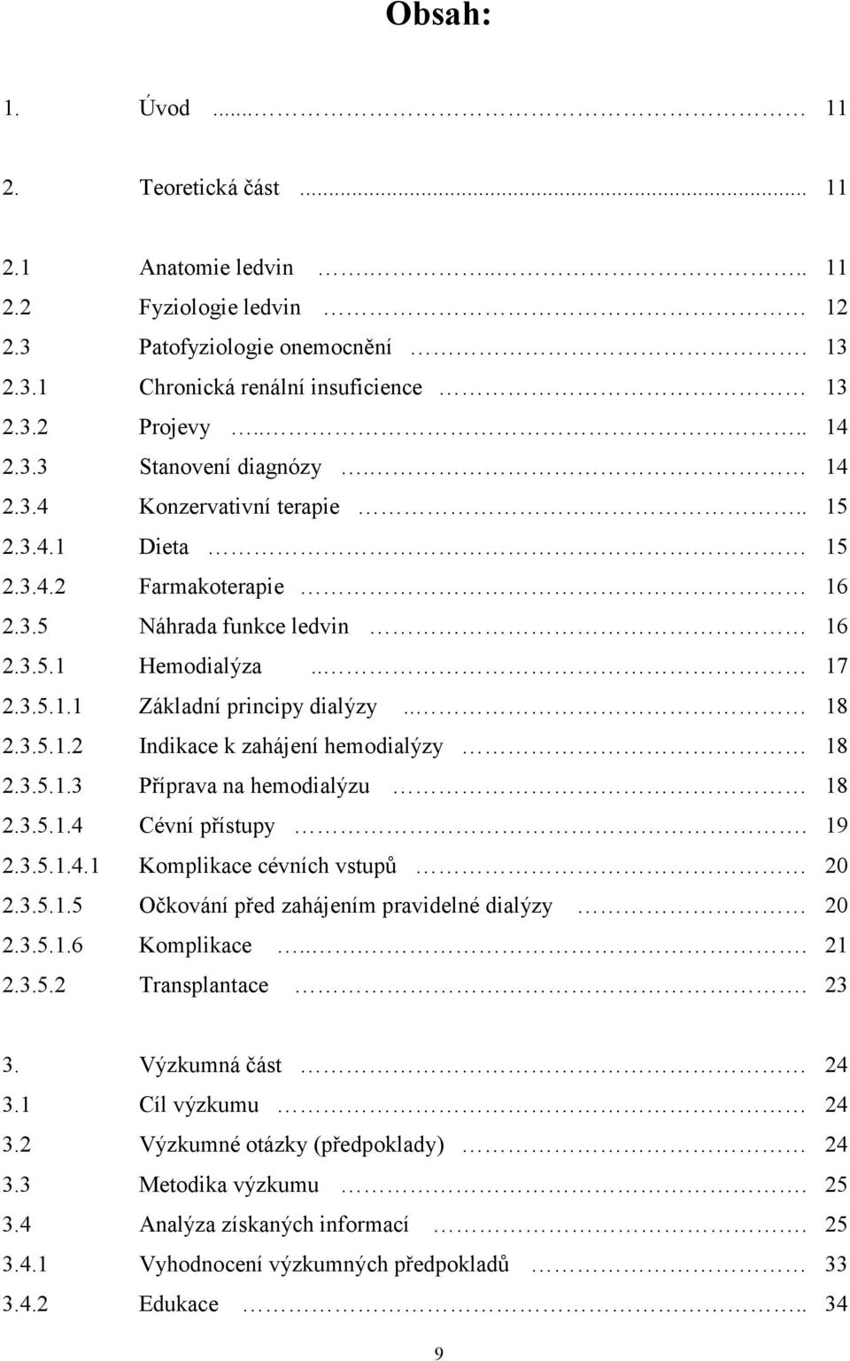 3.5.1.3 Příprava na hemodialýzu 18 2.3.5.1.4 Cévní přístupy. 19 2.3.5.1.4.1 Komplikace cévních vstupů 20 2.3.5.1.5 Očkování před zahájením pravidelné dialýzy 20 2.3.5.1.6 Komplikace.... 21 2.3.5.2 Transplantace.