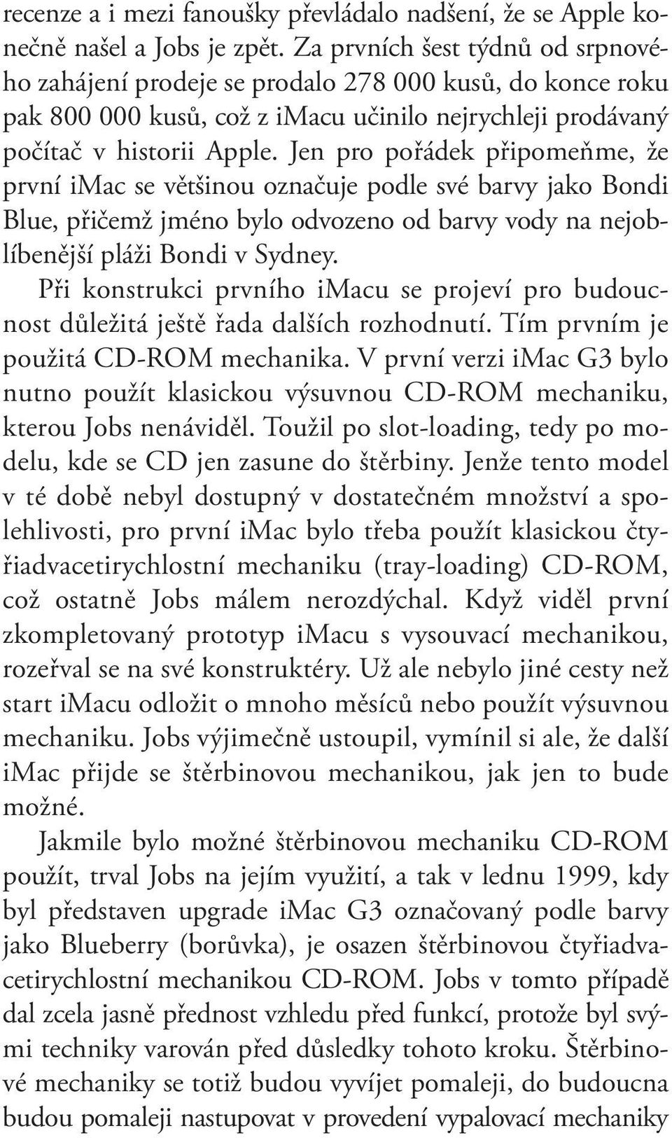 Jen pro pořádek připomeňme, že první imac se většinou označuje podle své barvy jako Bondi Blue, přičemž jméno bylo odvozeno od barvy vody na nejoblíbenější pláži Bondi v Sydney.