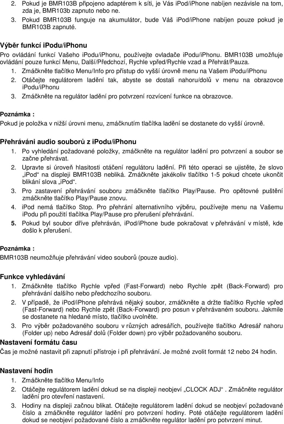 BMR103B umožňuje ovládání pouze funkcí Menu, Další/Předchozí, Rychle vpřed/rychle vzad a Přehrát/Pauza. 1. Zmáčkněte tlačítko Menu/Info pro přístup do vyšší úrovně menu na Vašem ipodu/iphonu 2.